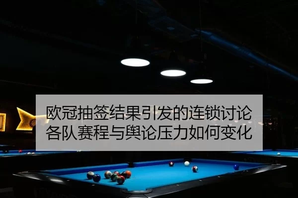 欧冠抽签结果引发的连锁讨论 各队赛程与舆论压力如何变化