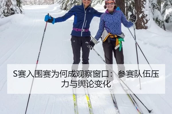 S赛入围赛为何成观察窗口：参赛队伍压力与舆论变化