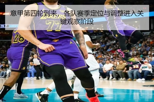意甲第四轮到来，各队赛季定位与调整进入关键观察阶段